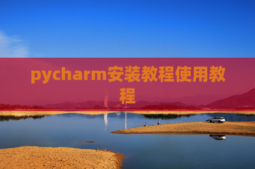 pycharm安装教程使用教程